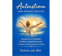 Autoestima para mujeres adultas: Reconstruye tu identidad, fortalece tu seguridad interior y recupera tu valor personal en la madurez