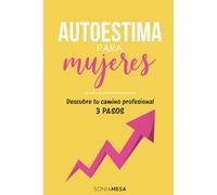 Autoestima para mujeres: Descubre tu camino profesional. 3 pasos: Un libro sobre cómo aumentar tu autoestima a través de la orientación vocacional y el coaching para el éxito