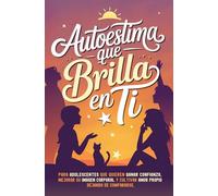 Autoestima que Brilla en Ti: Para adolescentes que quieren ganar confianza, mejorar su imagen corporal y cultivar amor propio dejando de compararse
