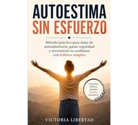 Autoestima sin esfuerzo: Método práctico para dejar de autosabotearte, ganar seguridad y reconstruir tu confianza con hábitos simples.