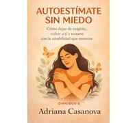 Autoestímate sin miedo: Cómo dejar de exigirte, volver a ti y tratarte con la amabilidad que mereces (Autoestima profunda)