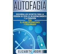 Autofagia: Descubra los Secretos para la Pérdida de Peso, el Rejuvenecimiento y la Curación con el Ayuno Intermitente y Prolongado (Spanish Edition)