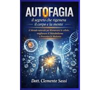 AUTOFAGIA: Il SEGRETO naturale che rigenera il corpo e la mente Il METODO naturale per Rinnovare le cellule, migliorare il Metabolismo e prevenire le Malattie