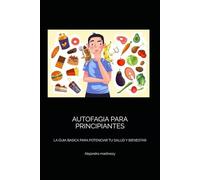 AUTOFAGIA PARA PRINCIPIANTES: LA GUIA BASICA PARA POTENCIAR TU SALUD Y BIENESTAR