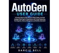 AutoGen User Guide: A Practical Step-by-Step Manual to Build, Deploy, and Scale Intelligent Multi-Agent AI Applications with Prompt Engineering, Tool ... Memory Management, and Workflow Automation .