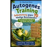 Autogenes Training - Selbstheilung gegen 70 häufige Beschwerden: Ein praxisnahes Handbuch für Körper und Seele (Betriebsanleitung Mensch)