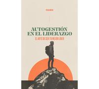 Autogestión en el liderazgo / Self-Management in Leadership: El arte de ser tu mejor líder / The Art of Being Your Best Leader