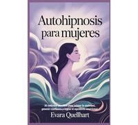 Autohipnosis para mujeres: 20 métodos sencillos para calmar la ansiedad, generar confianza y lograr el equilibrio emocional