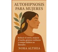 Autohipnosis para mujeres: Reducir el estrés, mejorar el sueño, generar confianza y romper hábitos no deseados