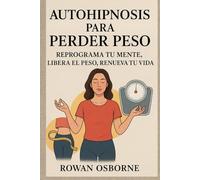 AUTOHIPNOSIS PARA PERDER PESO: Reprograma tu mente, libera el peso, renueva tu vida