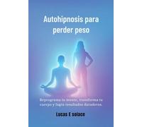 Autohipnosis para perder peso: Reprograma tu mente, transforma tu cuerpo y logra resultados duraderos.