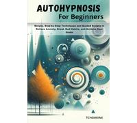Autohypnosis for Beginners: Simple, Step-by-Step Techniques and Guided Scripts to Relieve Anxiety, Break Bad Habits, and Achieve Your Goals.