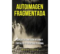 Autoimagen fragmentada: Supera la confusión interna y fortalece tu identidad personal