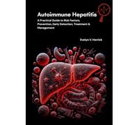 Autoimmune Hepatitis: A Practical Guide to Risk Factors, Prevention, Early Detection, Treatment & Management