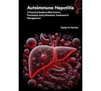 Autoimmune Hepatitis: A Practical Guide to Risk Factors, Prevention, Early Detection, Treatment & Management