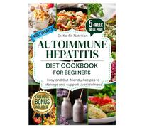 AUTOIMMUNE HEPATITIS DIET COOKBOOK FOR BEGINNERS: Easy and Gut-Friendly Recipes to Manage and Support Liver Wellness