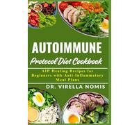 AUTOIMMUNE PROTOCOL DIET COOKBOOK: AIP Healing Recipes For Beginners With Anti-Inflammatory Meal Plans