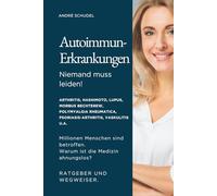 Autoimmunerkrankungen - Niemand muss leiden! Millionen Menschen sind betroffen. Warum ist die Medizin ahnungslos? Ratgeber und Wegweiser für alle ... Rheumatica, Psoriasis, Vaskultis u.a.