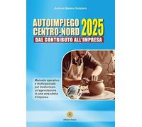 Autoimpiego centro-nord 2025. Dal contributo all'impresa. Manuale operativo e motivazionale per trasformare un'agevolazione in una vera storia d'impresa (Master del fare)