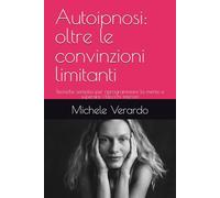 Autoipnosi: oltre le convinzioni limitanti: Tecniche semplici per riprogrammare la mente e superare i blocchi interiori