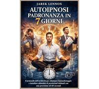 AUTOIPNOSI PADRONANZA IN 7 GIORNI: Il protocollo dell'architetto per eliminare l'autosabotaggio e installare abitudini di prestazioni ottimali con una precisione di 60 secondi