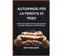 AUTOIPNOSI PER LA PERDITA DI PESO: Liberati dal mangiare emotivo, riprogramma la tua mente e costruisci una fiducia duratura