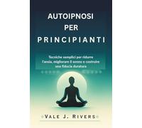 AUTOIPNOSI PER PRINCIPIANTI: Tecniche semplici per ridurre l’ansia, migliorare il sonno e costruire una fiducia duratura