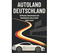 Autoland Deutschland: 50 Museen, Rennstrecken und Manufakturen, die du erlebt haben musst