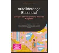 Autoliderança Essencial: Guia para o Desenvolvimento Pessoal e Autogestão