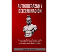 Autoliderazgo y determinación: Construye hábitos firmes, actúa sin excusas, gana enfoque y calma tu mente bajo presión