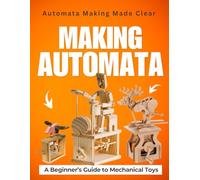 Automata Making Made Clear: A Beginner’s Guide to Mechanical Toys and Moving Art