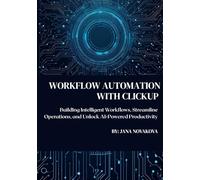 Automate Clickup: Build Intelligent Workflows, Streamline Operations, and Unlock AI-Powered Productivity