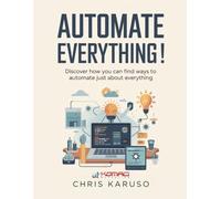 Automate Everything!: Discover How You Can Find Ways to Automate Just About Everything
