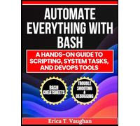 Automate Everything with Bash: A Hands-On Guide to Scripting, System Tasks, and DevOps Tools (The Smart Developer’s Toolkit Series)