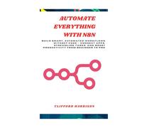 Automate everything with N8N: Build Smart, Automated Workflows Without Code - Connect Apps, Streamline Tasks, and Boost Productivity from Beginner to Pro