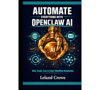 AUTOMATE EVERYTHING WITH OPENCLAW AI: Web Automation, Email Operations, Cron Tasks, and Smart AI Workflows Made Simple