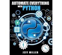 Automate Everything With Python: Mastering Python for Real-World Automation: Transform Workflows, Simplify Tasks, and Boost Productivity
