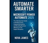 Automate Smarter with Microsoft Power Automate 2025: The Ultimate User Guide to Building Flows, Integrating Systems, and Boosting Business Efficiency ... (Applications and Multimedia Software Update)