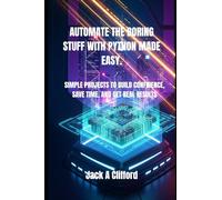 AUTOMATE THE BORING STUFF WITH PYTHON MADE EASY.: SIMPLE PROJECTS TO BUILD CONFIDENCE, SAVE TIME, AND GET REAL RESULTS