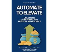 Automate to Elevate: Unlocking Entrepreneurial Freedom and Balance: Maximize Efficiency and Growth in Your Business with Smart Automation Strategies