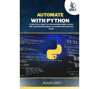 Automate with Python: A Practical Guide to Streamlining Work, Saving Time, and Building Smart Solutions for Everyday Tasks