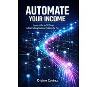 Automate Your Income: Learn n8n in 30 Days and Start Solving Business Problems for Pay: structured as a complete 30-day journey from beginner to earning, integrating core technical skills
