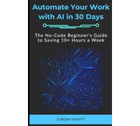 Automate Your Work with AI in 30 Days: The No-Code Beginner's Guide to Saving 10+ Hours a Week