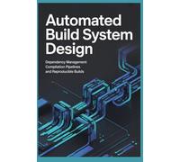 AUTOMATED BUILD SYSTEM DESIGN: Dependency Management Compilation Pipelines and Reproducible Builds