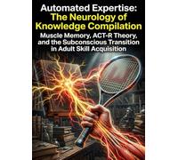 Automated Expertise: The Neurology of Knowledge Compilation: Muscle Memory, ACT-R Theory, and the Subconscious Transition in Adult Skill Acquisition