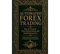 Automated Forex Trading: How to Prevent Over-Optimization and Build Robust EAs: Practical End-to-End Methods for Reliable System Development