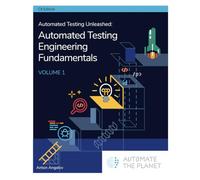 Automated Testing Unleashed : Automated Testing Engineering Fundamentals: The Complete Handbook Volume 1 (Automated Testing Unleashed : The Complete Handbook)