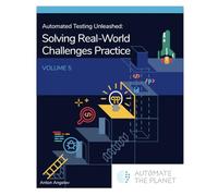 Automated Testing Unleashed : Automated Testing Practice - Solving Real-World Challenges: The Complete Handbook Volume 5 (Automated Testing Unleashed : The Complete Handbook)