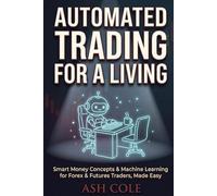 Automated Trading for a Living: Smart Money Concepts & Machine Learning for Forex & Futures Traders, Made Easy (Smart Money Concepts Mechanical Trading Series)