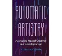 Automatic Artistry: Negotiating Musical Creativity in a Technological Age: 8 (California Studies in Music, Sound, and Media)